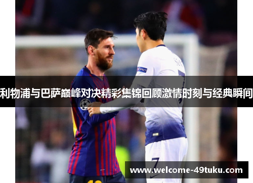 利物浦与巴萨巅峰对决精彩集锦回顾激情时刻与经典瞬间