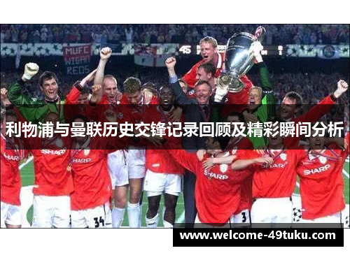 利物浦与曼联历史交锋记录回顾及精彩瞬间分析