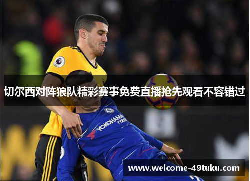 切尔西对阵狼队精彩赛事免费直播抢先观看不容错过