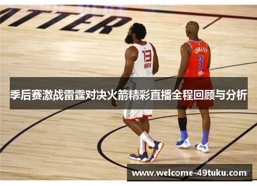 季后赛激战雷霆对决火箭精彩直播全程回顾与分析