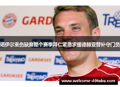 诺伊尔重伤缺席整个赛季拜仁紧急求援德赫亚替补守门员