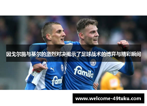 因戈尔施与基尔的激烈对决揭示了足球战术的博弈与精彩瞬间