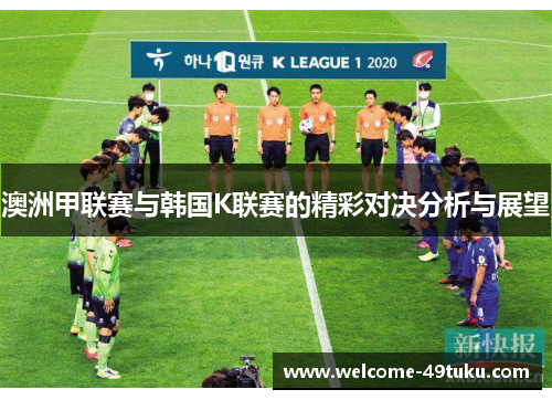 澳洲甲联赛与韩国K联赛的精彩对决分析与展望